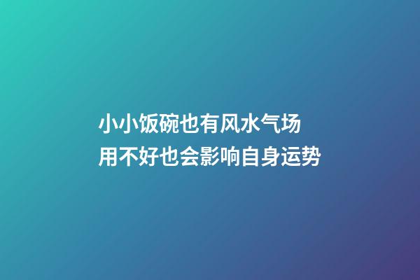 小小饭碗也有风水气场 用不好也会影响自身运势